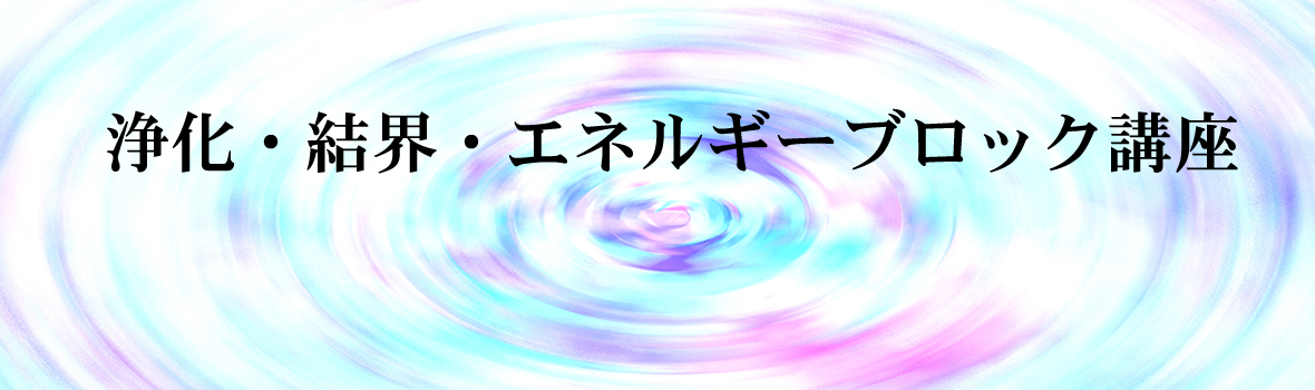 浄化・結界・エネルギーブロック講座